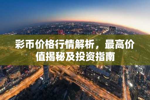 彩币价格行情解析，最高价值揭秘及投资指南