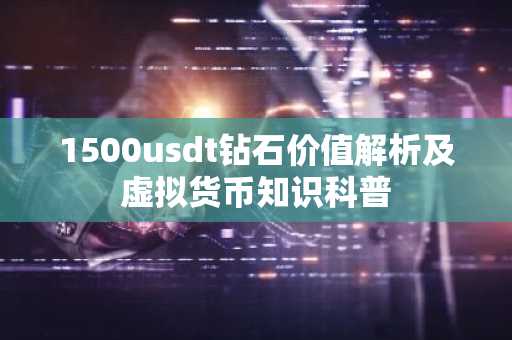 1500usdt钻石价值解析及虚拟货币知识科普