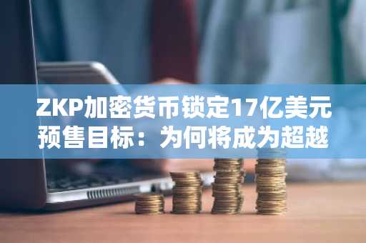 ZKP加密货币锁定17亿美元预售目标：为何将成为超越BNB与MOVE的下一个爆发焦点