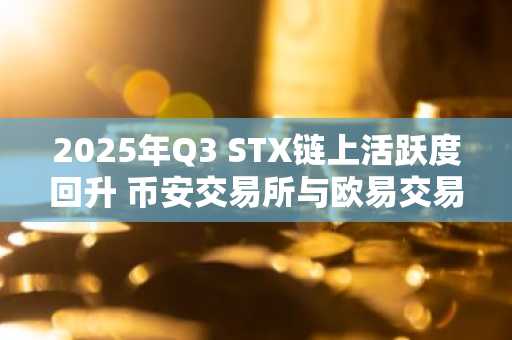 2025年Q3 STX链上活跃度回升 币安交易所与欧易交易所入口助力交易参与