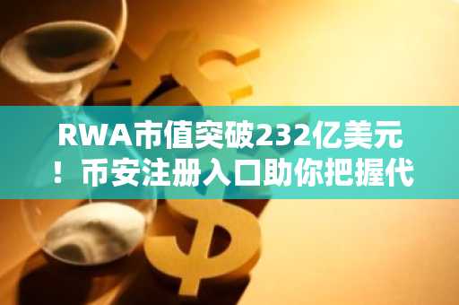 RWA市值突破232亿美元！币安注册入口助你把握代币化浪潮