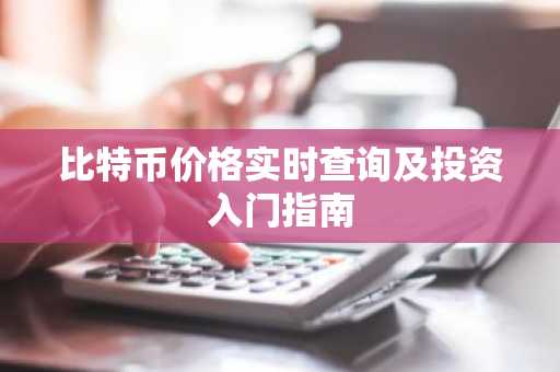比特币价格实时查询及投资入门指南