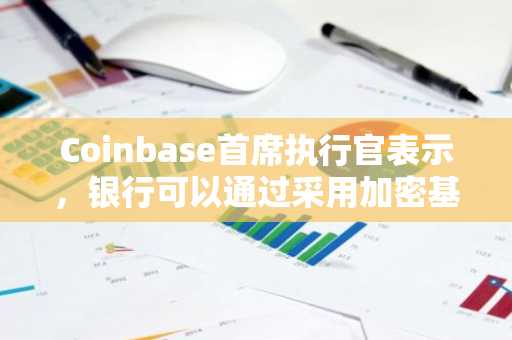Coinbase首席执行官表示，银行可以通过采用加密基础设施“获得巨大收益”。