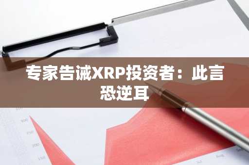 专家告诫XRP投资者：此言恐逆耳