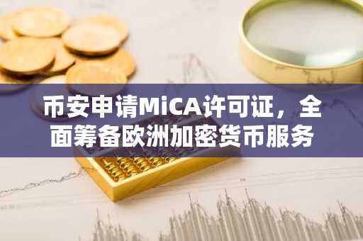 币安申请MiCA许可证，全面筹备欧洲加密货币服务