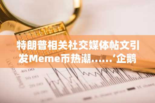 特朗普相关社交媒体帖文引发Meme币热潮……‘企鹅币(PENGUIN)’单日暴涨564%