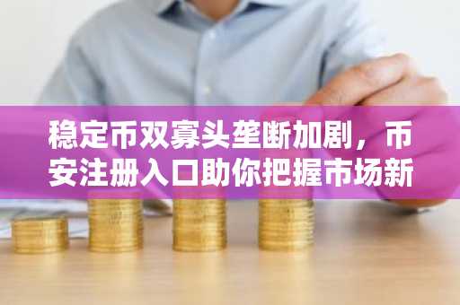 稳定币双寡头垄断加剧，币安注册入口助你把握市场新动向