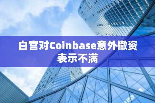 白宫对Coinbase意外撤资表示不满