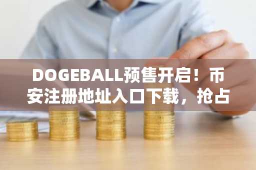DOGEBALL预售开启！币安注册地址入口下载，抢占百倍模因币先机