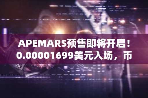 APEMARS预售即将开启！0.00001699美元入场，币安交易所注册入口抢先获取