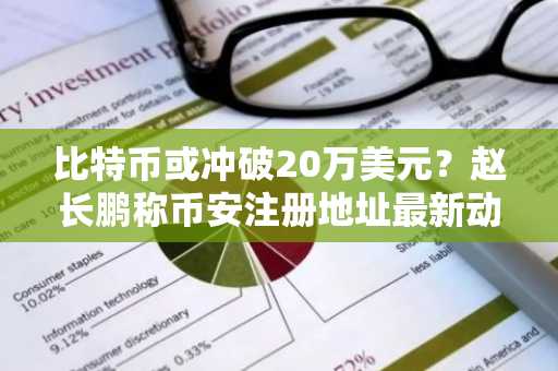 比特币或冲破20万美元？赵长鹏称币安注册地址最新动态助力布局