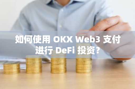 如何使用 OKX Web3 支付进行 DeFi 投资？