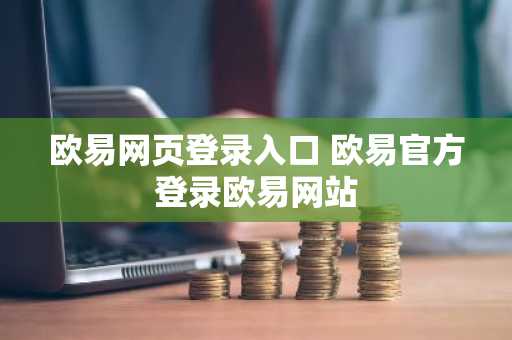 欧易网页登录入口 欧易官方登录欧易网站