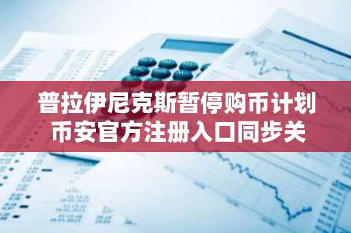普拉伊尼克斯暂停购币计划 币安官方注册入口同步关注市场趋势