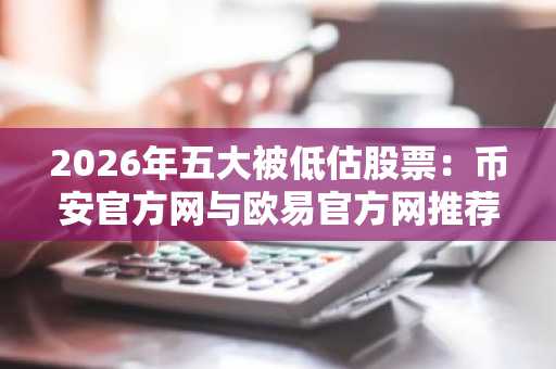 2026年五大被低估股票:币安官方网与欧易官方网推荐关注