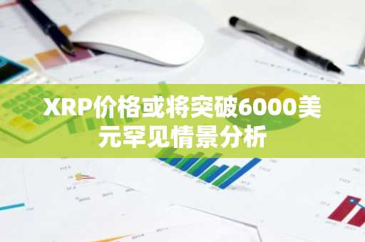 XRP价格或将突破6000美元罕见情景分析