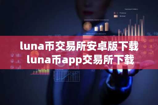 luna币交易所安卓版下载 luna币app交易所下载