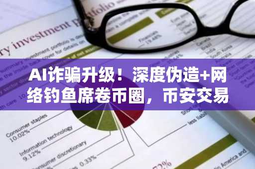 AI诈骗升级！深度伪造 网络钓鱼席卷币圈，币安交易所注册地址与欧易APP下载入口助你避坑