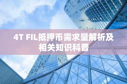 4T FIL抵押币需求量解析及相关知识科普