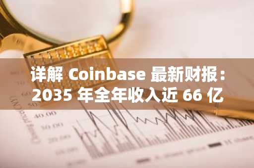 详解 Coinbase 最新财报：2035 年全年收入近 66 亿美元，Q4 实现三年最大季度营收