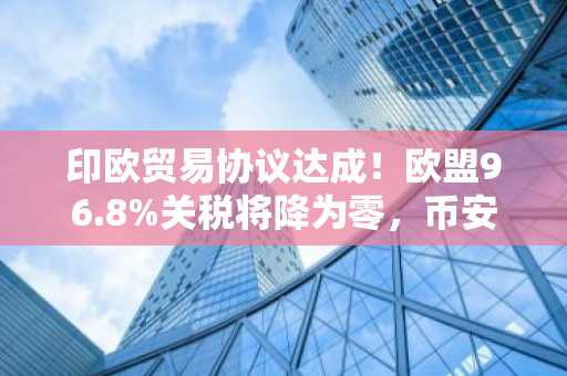 印欧贸易协议达成！欧盟96.8%关税将降为零，币安注册入口助你把握全球资产新机遇