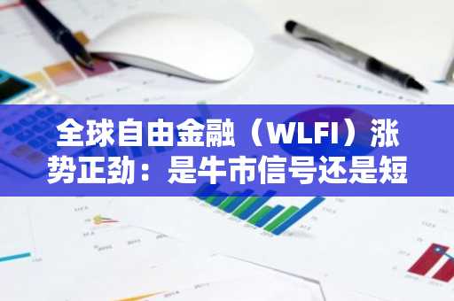 全球自由金融（WLFI）涨势正劲：是牛市信号还是短期反弹？