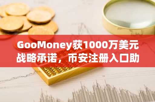 GooMoney获1000万美元战略承诺，币安注册入口助你抢占比特币收益新机遇