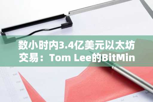 数小时内3.4亿美元以太坊交易：Tom Lee的BitMine再次质押以太坊