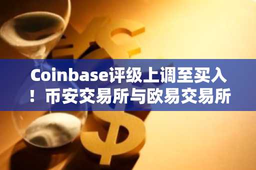 Coinbase评级上调至买入！币安交易所与欧易交易所注册入口同步推荐