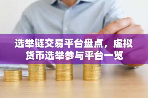 选举链交易平台盘点，虚拟货币选举参与平台一览