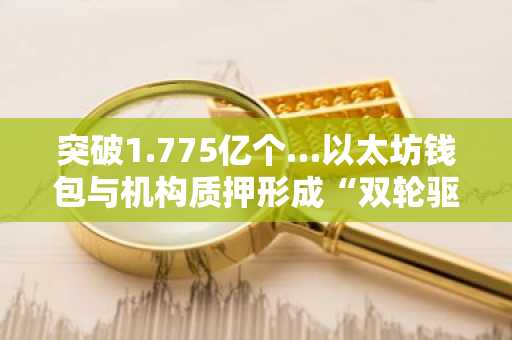 突破1.775亿个…以太坊钱包与机构质押形成“双轮驱动”