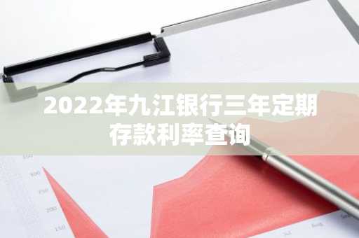2022年九江银行三年定期存款利率查询