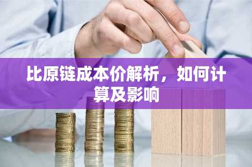 比原链成本价解析，如何计算及影响