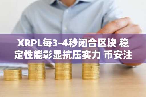 XRPL每3-4秒闭合区块 稳定性能彰显抗压实力 币安注册即享实时行情追踪