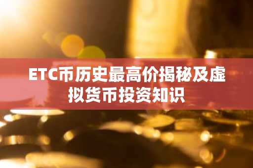 ETC币历史最高价揭秘及虚拟货币投资知识