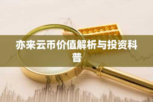 亦来云币价值解析与投资科普
