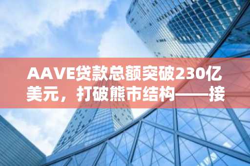 AAVE贷款总额突破230亿美元,打破熊市结构——接下来会发生什么?