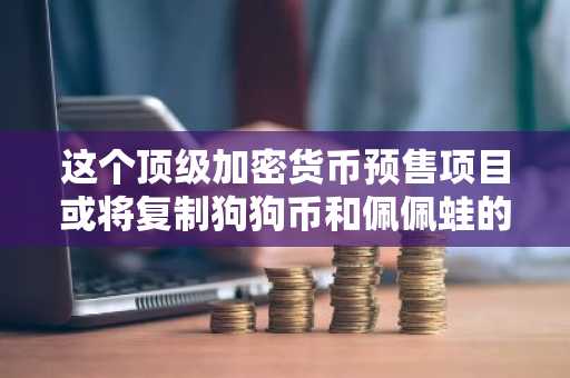 这个顶级加密货币预售项目或将复制狗狗币和佩佩蛙的早期增长——原因如下！