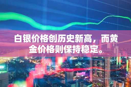 白银价格创历史新高,而黄金价格则保持稳定。