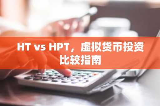 HT vs HPT，虚拟货币投资比较指南