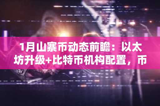 1月山寨币动态前瞻：以太坊升级 比特币机构配置，币安交易所注册入口速览