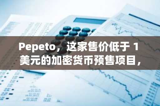 Pepeto，这家售价低于 1 美元的加密货币预售项目，在投资者关注名单上超越了其他知名项目。