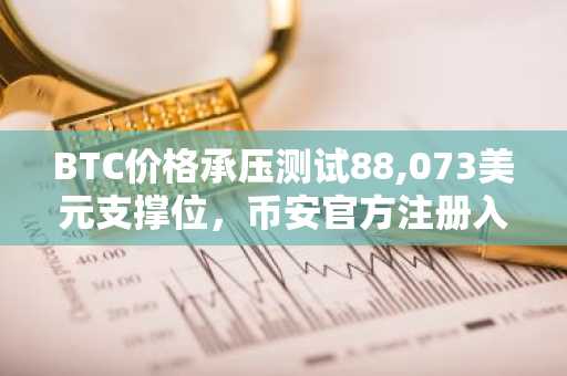 BTC价格承压测试88,073美元支撑位，币安官方注册入口助你把握市场趋势