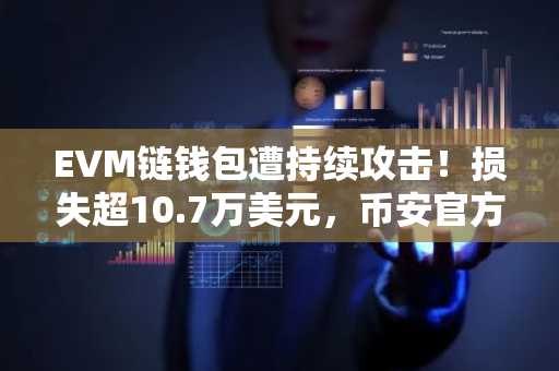 EVM链钱包遭持续攻击！损失超10.7万美元，币安官方网提醒用户警惕风险