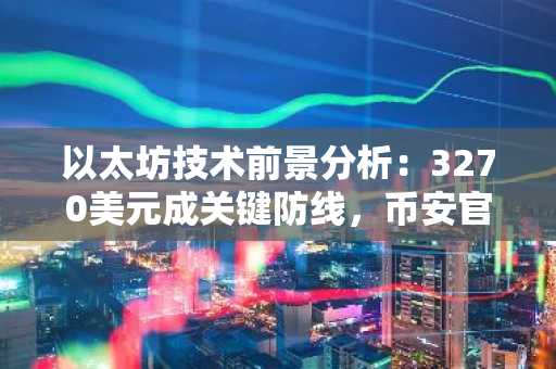 以太坊技术前景分析：3270美元成关键防线，币安官方注册入口助你把握行情